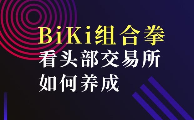 詳細說明BiKi環(huán)環(huán)相扣的組合拳，看看如何培養(yǎng)頭部交易所